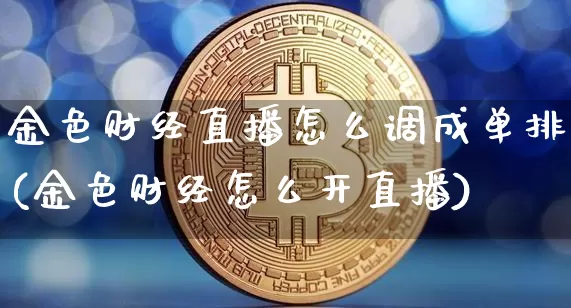 金色财经直播怎么调成单排(金色财经怎么开直播)_https://www.dcjwmf.com_中金所_第1张