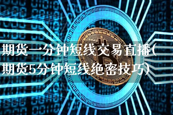 期货一分钟短线交易直播(期货5分钟短线绝密技巧)_https://www.dcjwmf.com_上期能源_第1张