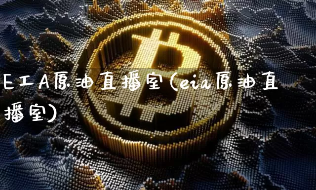E工A原油直播室(eia原油直播室)_https://www.dcjwmf.com_广期所_第1张
