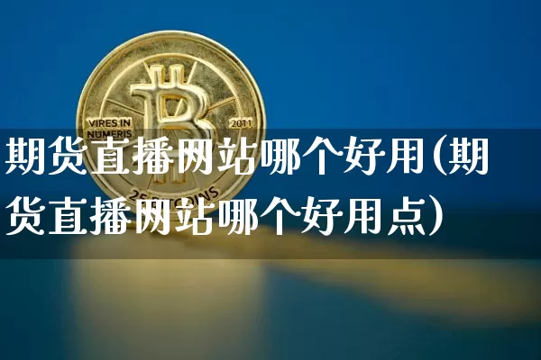 期货直播网站哪个好用(期货直播网站哪个好用点)_https://www.dcjwmf.com_郑商所_第1张