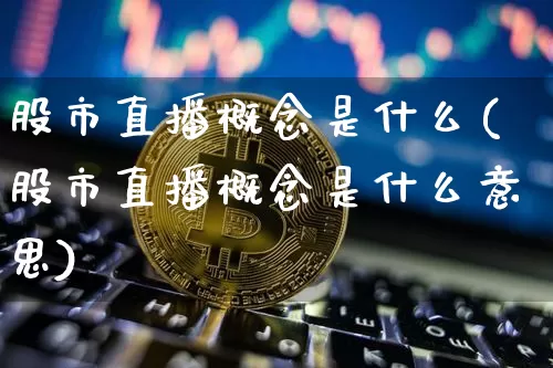 股市直播概念是什么(股市直播概念是什么意思)_https://www.dcjwmf.com_中金所_第1张