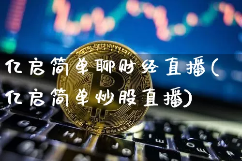 亿启简单聊财经直播(亿启简单炒股直播)_https://www.dcjwmf.com_中金所_第1张