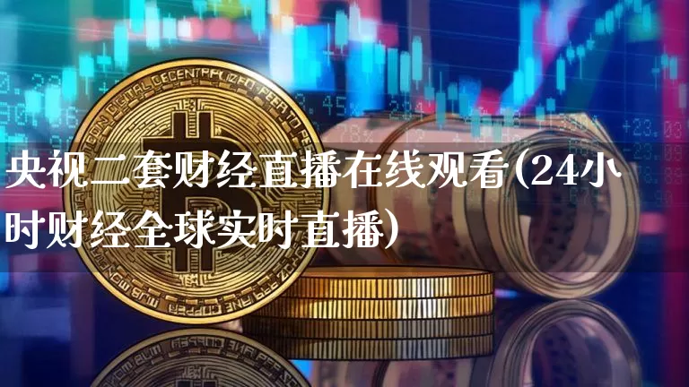 央视二套财经直播在线观看(24小时财经全球实时直播)_https://www.dcjwmf.com_大商所_第1张