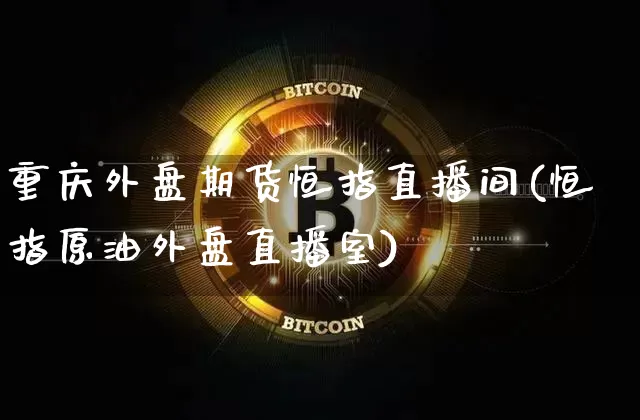 重庆外盘期货恒指直播间(恒指原油外盘直播室)_https://www.dcjwmf.com_上期能源_第1张