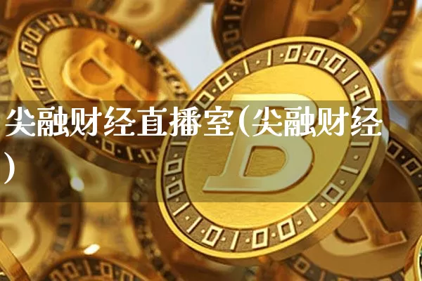 尖融财经直播室(尖融财经)_https://www.dcjwmf.com_广期所_第1张