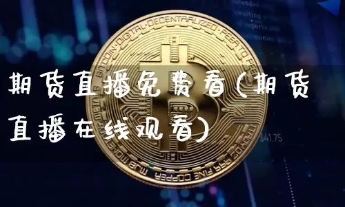 期货直播免费看(期货直播在线观看)_https://www.dcjwmf.com_广期所_第1张