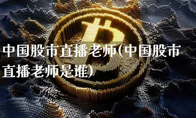 中国股市直播老师(中国股市直播老师是谁)_https://www.dcjwmf.com_郑商所_第1张
