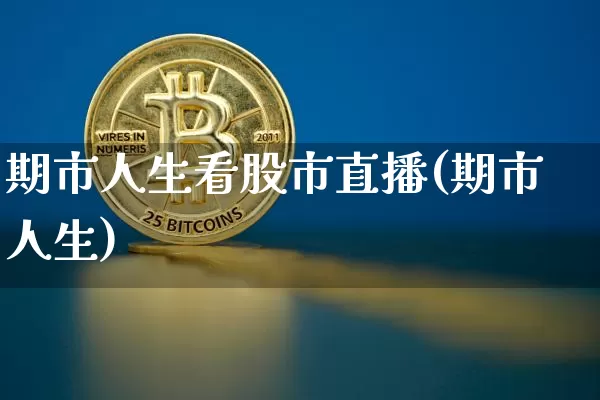 期市人生看股市直播(期市人生)_https://www.dcjwmf.com_中金所_第1张