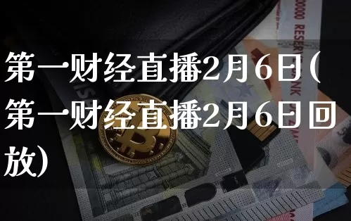 第一财经直播2月6日(第一财经直播2月6日回放)_https://www.dcjwmf.com_郑商所_第1张