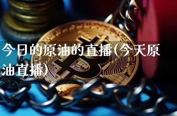 今日的原油的直播(今天原油直播)_https://www.dcjwmf.com_大商所_第1张