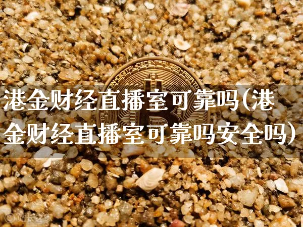 港金财经直播室可靠吗(港金财经直播室可靠吗安全吗)_https://www.dcjwmf.com_上期能源_第1张