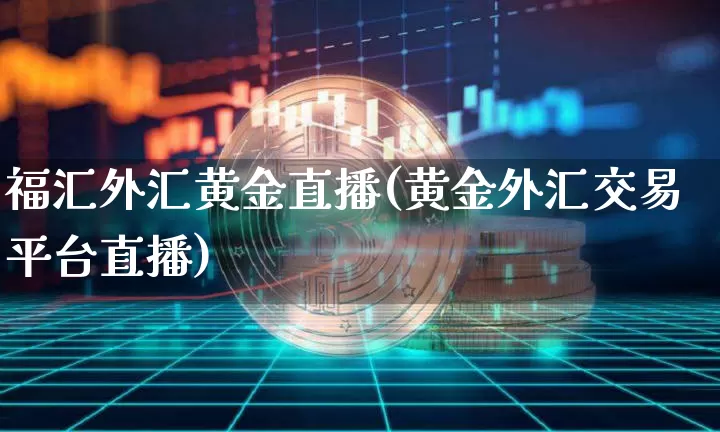 福汇外汇黄金直播(黄金外汇交易平台直播)_https://www.dcjwmf.com_广期所_第1张
