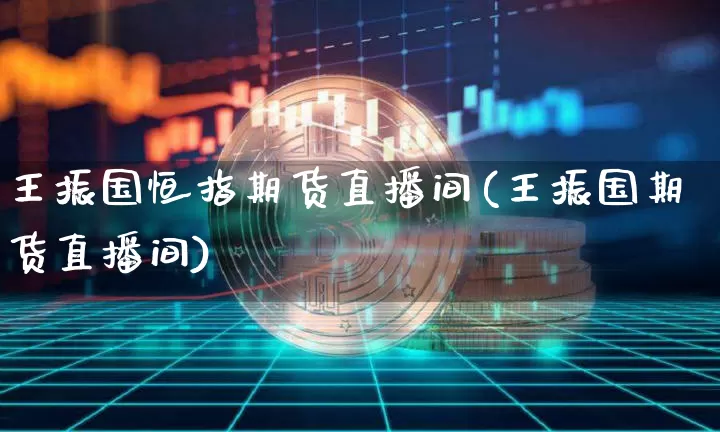 王振国恒指期货直播间(王振国期货直播间)_https://www.dcjwmf.com_上期所_第1张