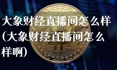 大象财经直播间怎么样(大象财经直播间怎么样啊)_https://www.dcjwmf.com_郑商所_第1张