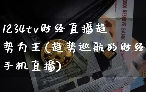 1234tv财经直播趋势为王(趋势巡航的财经手机直播)_https://www.dcjwmf.com_上期能源_第1张