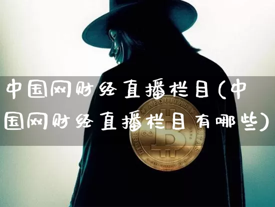 中国网财经直播栏目(中国网财经直播栏目有哪些)_https://www.dcjwmf.com_中金所_第1张