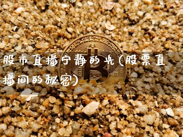 股市直播宁静的光(股票直播间的秘密)_https://www.dcjwmf.com_中金所_第1张