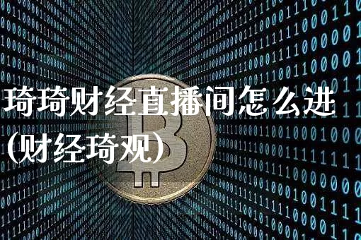琦琦财经直播间怎么进(财经琦观)_https://www.dcjwmf.com_上期所_第1张