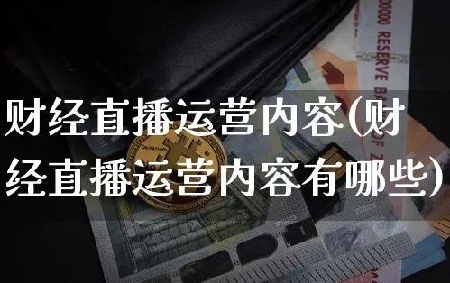 财经直播运营内容(财经直播运营内容有哪些)_https://www.dcjwmf.com_广期所_第1张