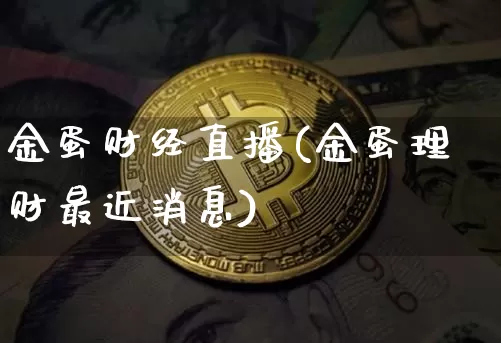 金蛋财经直播(金蛋理财最近消息)_https://www.dcjwmf.com_上期所_第1张