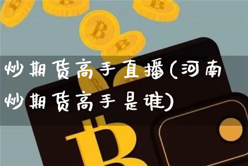 炒期货高手直播(河南炒期货高手是谁)_https://www.dcjwmf.com_上期能源_第1张