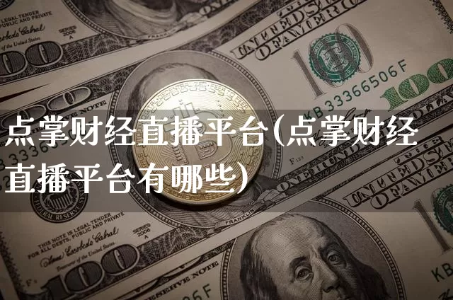 点掌财经直播平台(点掌财经直播平台有哪些)_https://www.dcjwmf.com_上期所_第1张