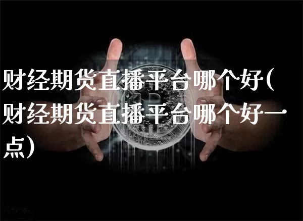 财经期货直播平台哪个好(财经期货直播平台哪个好一点)_https://www.dcjwmf.com_中金所_第1张