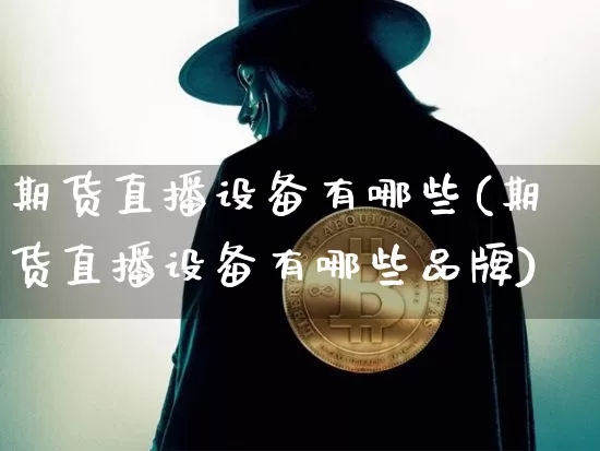 期货直播设备有哪些(期货直播设备有哪些品牌)_https://www.dcjwmf.com_上期所_第1张