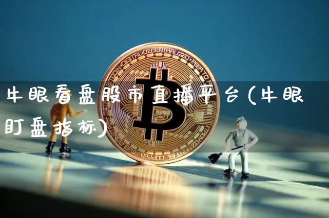 牛眼看盘股市直播平台(牛眼盯盘指标)_https://www.dcjwmf.com_上期所_第1张