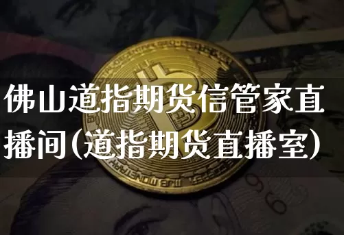 佛山道指期货信管家直播间(道指期货直播室)_https://www.dcjwmf.com_上期所_第1张