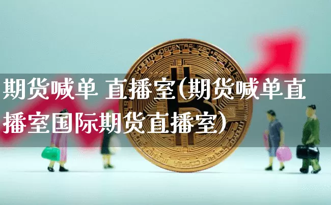 期货喊单 直播室(期货喊单直播室国际期货直播室)_https://www.dcjwmf.com_中金所_第1张