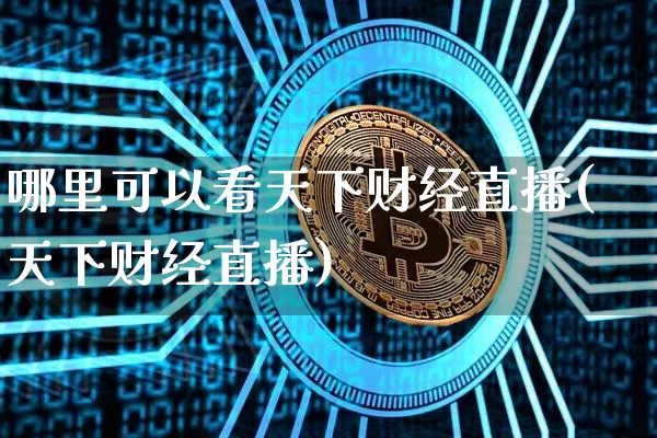 哪里可以看天下财经直播(天下财经直播)_https://www.dcjwmf.com_上期所_第1张