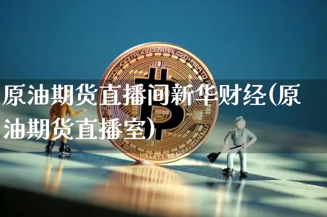 原油期货直播间新华财经(原油期货直播室)_https://www.dcjwmf.com_广期所_第1张