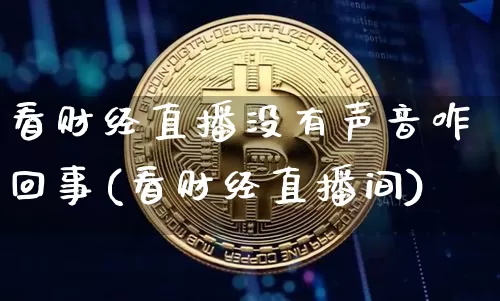看财经直播没有声音咋回事(看财经直播间)_https://www.dcjwmf.com_郑商所_第1张