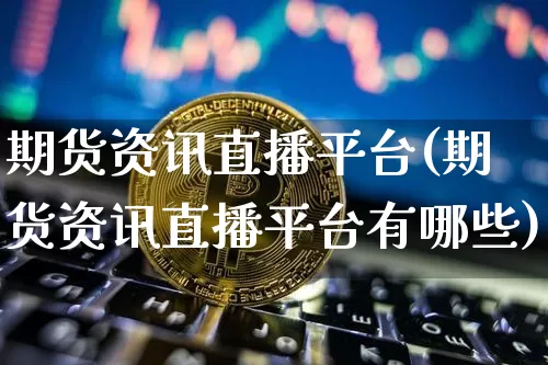 期货资讯直播平台(期货资讯直播平台有哪些)_https://www.dcjwmf.com_大商所_第1张