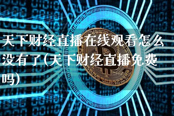 天下财经直播在线观看怎么没有了(天下财经直播免费吗)_https://www.dcjwmf.com_中金所_第1张