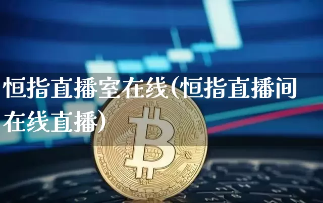 恒指直播室在线(恒指直播间在线直播)_https://www.dcjwmf.com_上期所_第1张