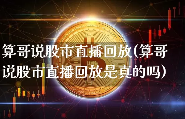 算哥说股市直播回放(算哥说股市直播回放是真的吗)_https://www.dcjwmf.com_郑商所_第1张