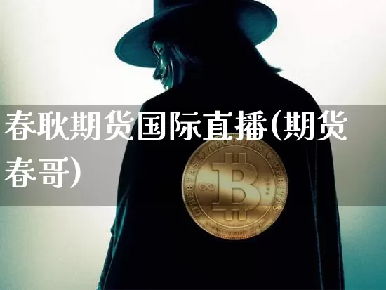 春耿期货国际直播(期货春哥)_https://www.dcjwmf.com_中金所_第1张
