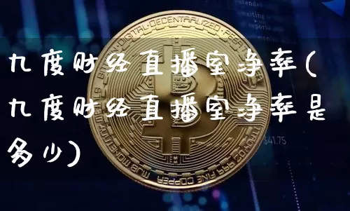 九度财经直播室净率(九度财经直播室净率是多少)_https://www.dcjwmf.com_广期所_第1张
