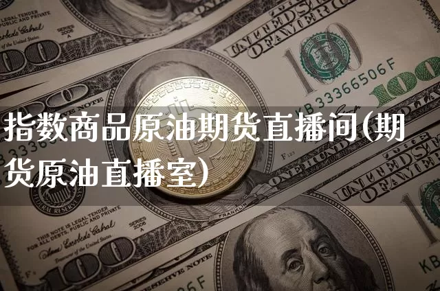 指数商品原油期货直播间(期货原油直播室)_https://www.dcjwmf.com_上期所_第1张
