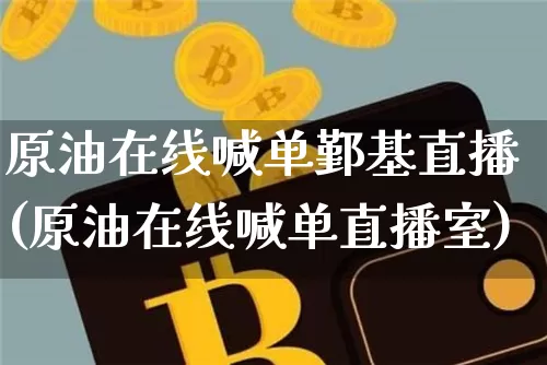 原油在线喊单鄞基直播(原油在线喊单直播室)_https://www.dcjwmf.com_大商所_第1张