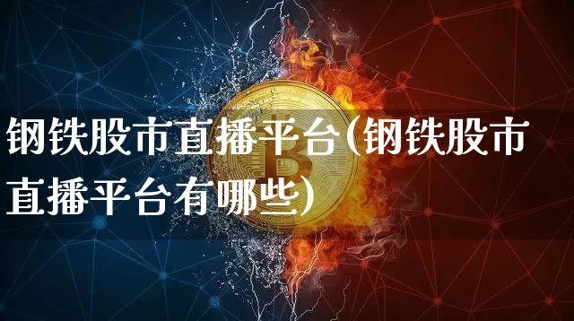 钢铁股市直播平台(钢铁股市直播平台有哪些)_https://www.dcjwmf.com_大商所_第1张