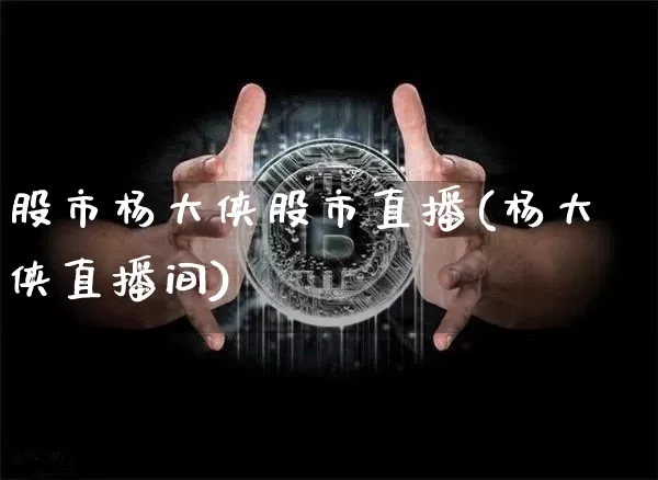 股市杨大侠股市直播(杨大侠直播间)_https://www.dcjwmf.com_中金所_第1张