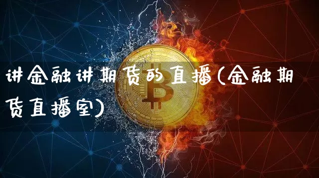 讲金融讲期货的直播(金融期货直播室)_https://www.dcjwmf.com_上期所_第1张