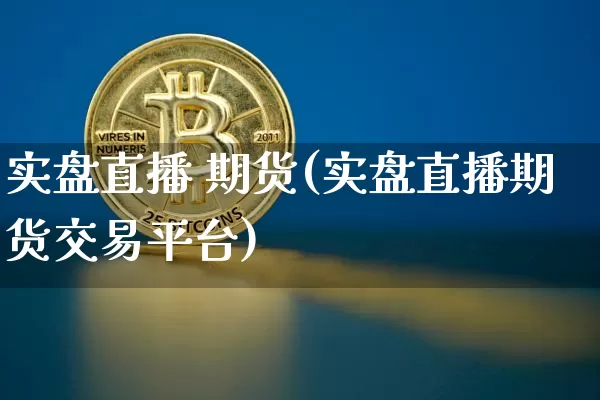 实盘直播 期货(实盘直播期货交易平台)_https://www.dcjwmf.com_上期能源_第1张