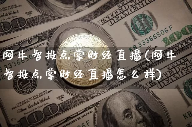 阿牛智投点掌财经直播(阿牛智投点掌财经直播怎么样)_https://www.dcjwmf.com_大商所_第1张