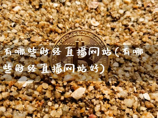 有哪些财经直播网站(有哪些财经直播网站好)_https://www.dcjwmf.com_广期所_第1张