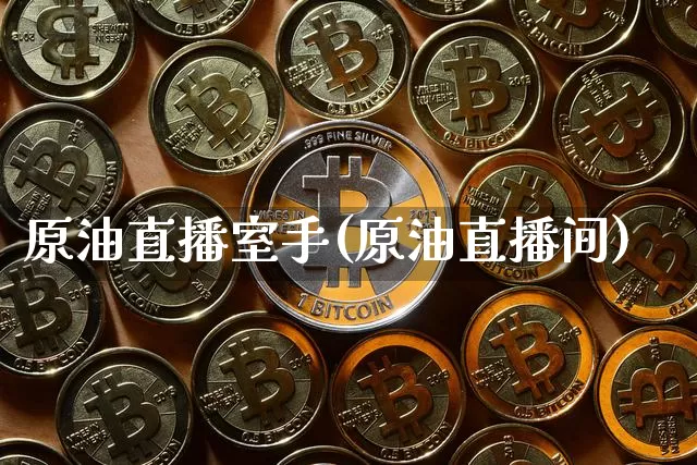 原油直播室手(原油直播间)_https://www.dcjwmf.com_上期能源_第1张