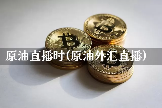 原油直播时(原油外汇直播)_https://www.dcjwmf.com_中金所_第1张